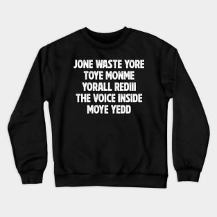 JONE WASTE YORE TOYE MONME YORALL REDIII THE VOICE INSIDE MOYE YEDD Crewneck Sweatshirt